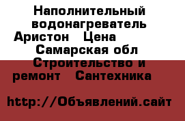 Наполнительный водонагреватель Аристон › Цена ­ 4 650 - Самарская обл. Строительство и ремонт » Сантехника   